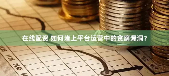 在线配资 如何堵上平台运营中的贪腐漏洞？