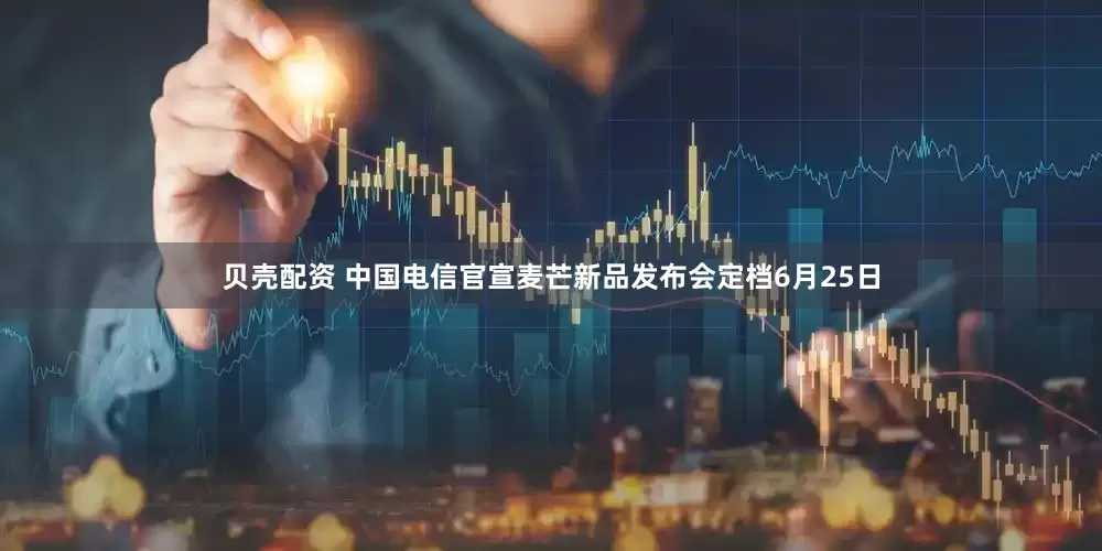 贝壳配资 中国电信官宣麦芒新品发布会定档6月25日