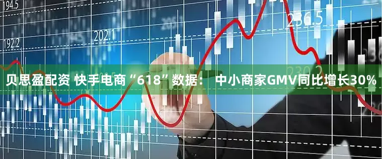 贝思盈配资 快手电商“618”数据： 中小商家GMV同比增长30%