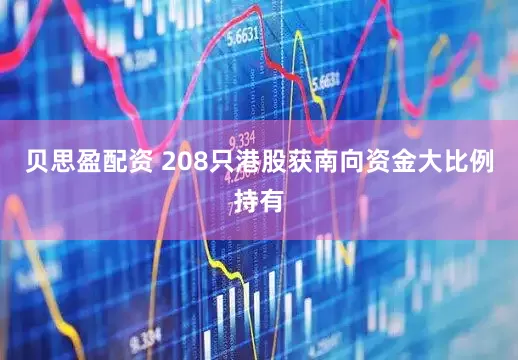 贝思盈配资 208只港股获南向资金大比例持有