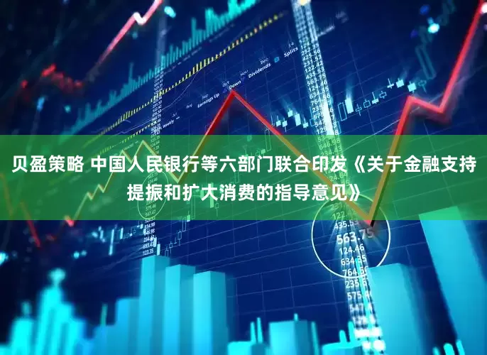 贝盈策略 中国人民银行等六部门联合印发《关于金融支持提振和扩大消费的指导意见》