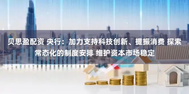 贝思盈配资 央行：加力支持科技创新、提振消费 探索常态化的制度安排 维护资本市场稳定
