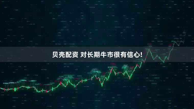 贝壳配资 对长期牛市很有信心!