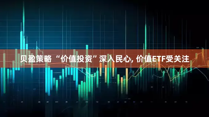 贝盈策略 “价值投资”深入民心, 价值ETF受关注