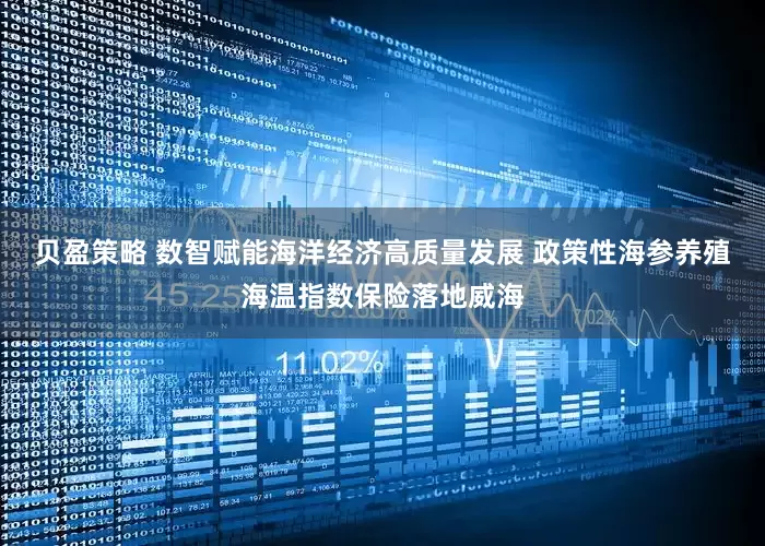 贝盈策略 数智赋能海洋经济高质量发展 政策性海参养殖海温指数保险落地威海