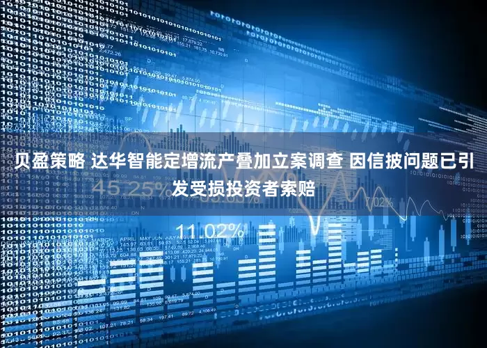 贝盈策略 达华智能定增流产叠加立案调查 因信披问题已引发受损投资者索赔