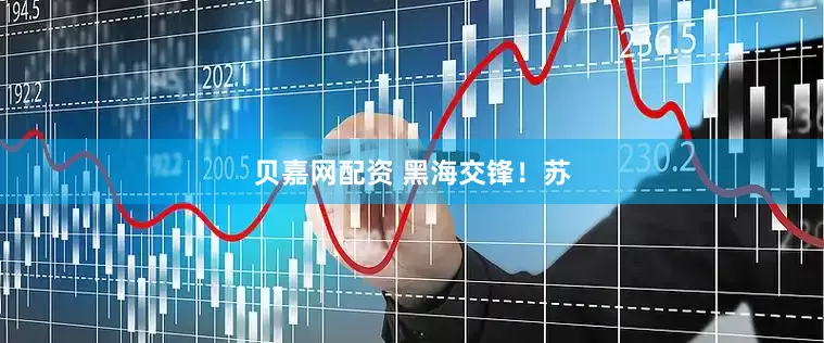 贝嘉网配资 黑海交锋！苏