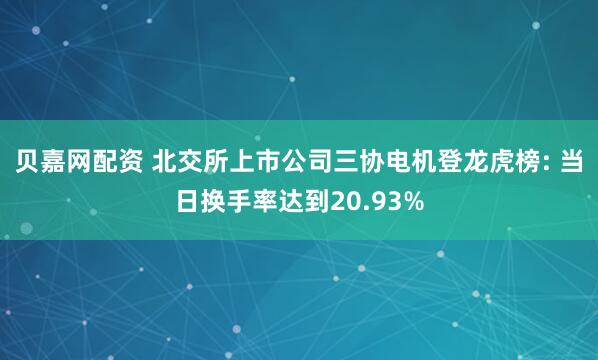 贝嘉网配资 北交所上市公司三协电机登龙虎榜: 当日换手率达到20.93%